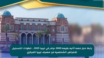 رابط حجز حصة ثانية بقيمة 2000 دولار في ليبيا 2025.. خطوات التسجيل للأغراض الشخصية من مصرف ليبيا المركزي